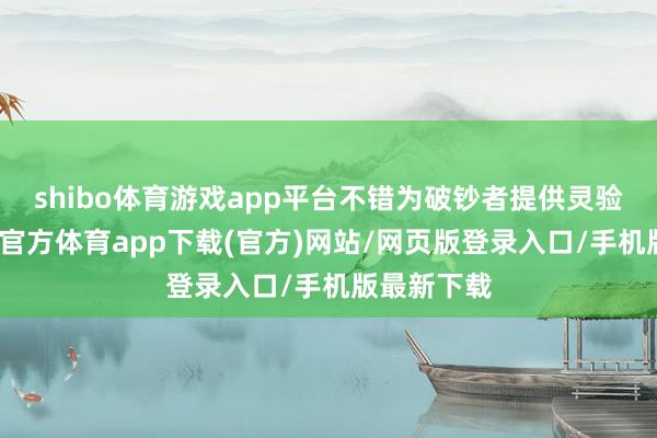 shibo体育游戏app平台不错为破钞者提供灵验参考-万博官方体育app下载(官方)网站/网页版登录入口/手机版最新下载