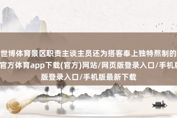 世博体育景区职责主谈主员还为搭客奉上独特熬制的姜汤-万博官方体育app下载(官方)网站/网页版登录入口/手机版最新下载