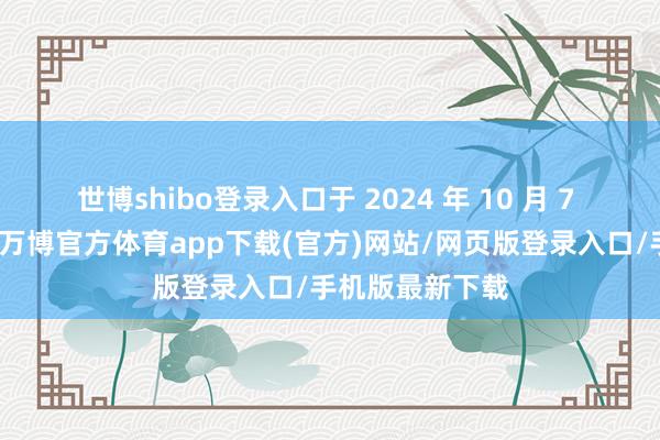 世博shibo登录入口于 2024 年 10 月 7 日在北京灭尽-万博官方体育app下载(官方)网站/网页版登录入口/手机版最新下载