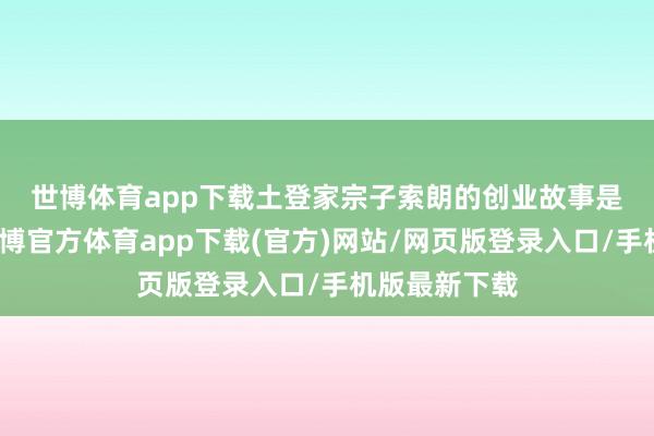 世博体育app下载 土登家宗子索朗的创业故事是剧情干线-万博官方体育app下载(官方)网站/网页版登录入口/手机版最新下载