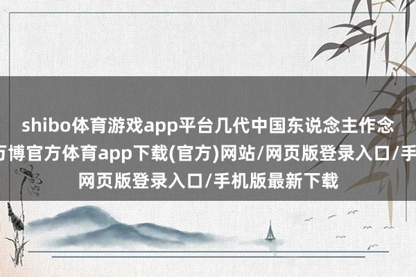 shibo体育游戏app平台几代中国东说念主作念梦齐想要的-万博官方体育app下载(官方)网站/网页版登录入口/手机版最新下载