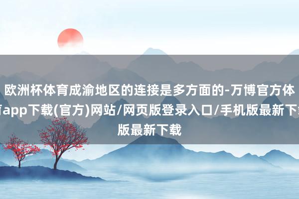 欧洲杯体育成渝地区的连接是多方面的-万博官方体育app下载(官方)网站/网页版登录入口/手机版最新下载