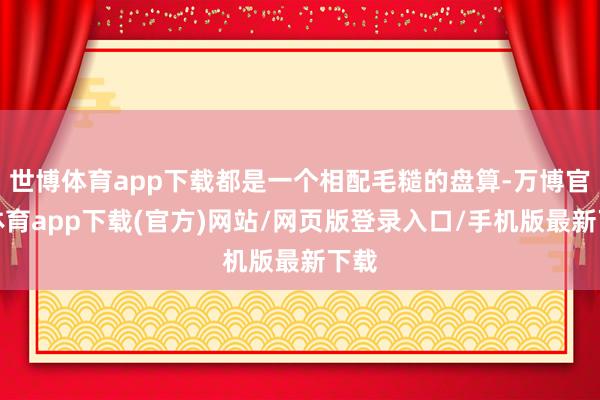 世博体育app下载都是一个相配毛糙的盘算-万博官方体育app下载(官方)网站/网页版登录入口/手机版最新下载