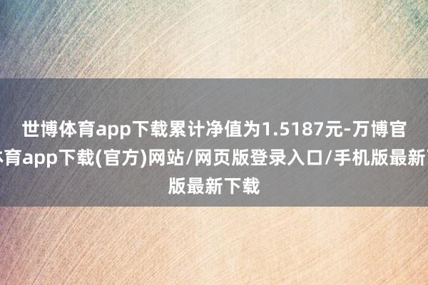 世博体育app下载累计净值为1.5187元-万博官方体育app下载(官方)网站/网页版登录入口/手机版最新下载