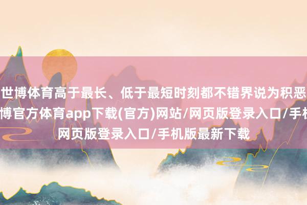 世博体育高于最长、低于最短时刻都不错界说为积恶驾驶作为-万博官方体育app下载(官方)网站/网页版登录入口/手机版最新下载