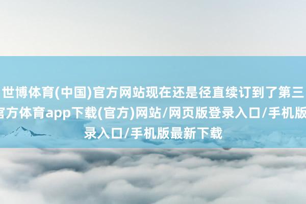 世博体育(中国)官方网站现在还是径直续订到了第三季-万博官方体育app下载(官方)网站/网页版登录入口/手机版最新下载