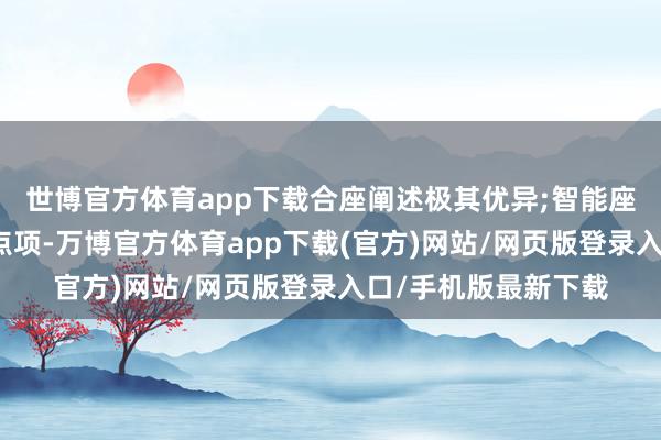 世博官方体育app下载合座阐述极其优异;智能座舱和售后劳动是缺点项-万博官方体育app下载(官方)网站/网页版登录入口/手机版最新下载