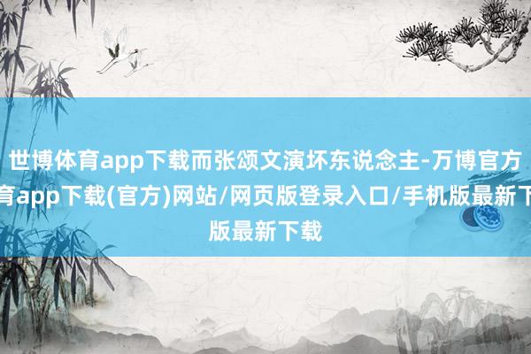 世博体育app下载而张颂文演坏东说念主-万博官方体育app下载(官方)网站/网页版登录入口/手机版最新下载