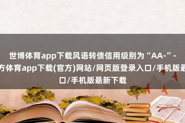 世博体育app下载风语转债信用级别为“AA-”-万博官方体育app下载(官方)网站/网页版登录入口/手机版最新下载