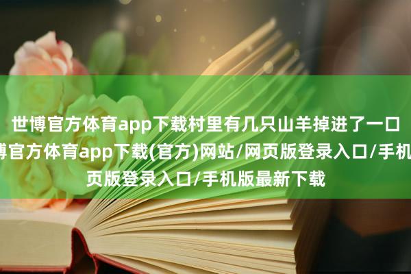 世博官方体育app下载村里有几只山羊掉进了一口枯井里-万博官方体育app下载(官方)网站/网页版登录入口/手机版最新下载