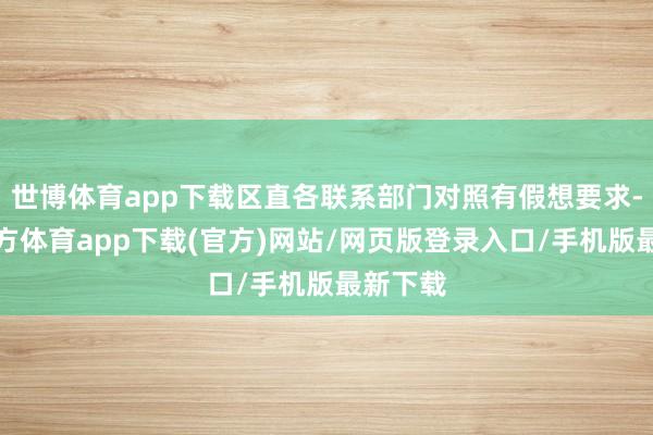 世博体育app下载区直各联系部门对照有假想要求-万博官方体育app下载(官方)网站/网页版登录入口/手机版最新下载