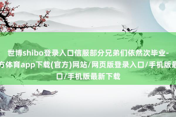世博shibo登录入口信服部分兄弟们依然次毕业-万博官方体育app下载(官方)网站/网页版登录入口/手机版最新下载
