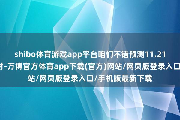 shibo体育游戏app平台咱们不错预测11.21号的嘉年华举止时-万博官方体育app下载(官方)网站/网页版登录入口/手机版最新下载