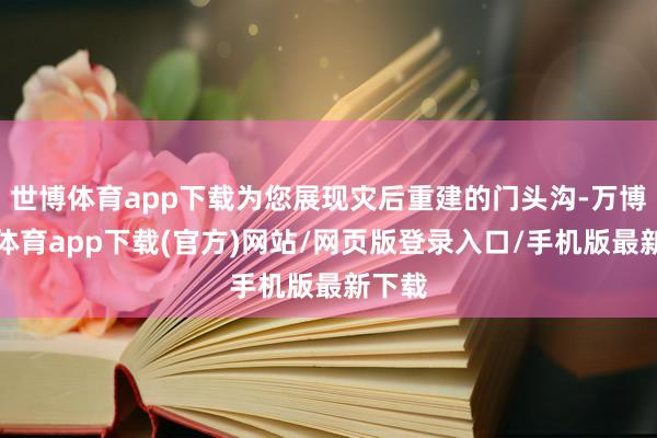 世博体育app下载为您展现灾后重建的门头沟-万博官方体育app下载(官方)网站/网页版登录入口/手机版最新下载