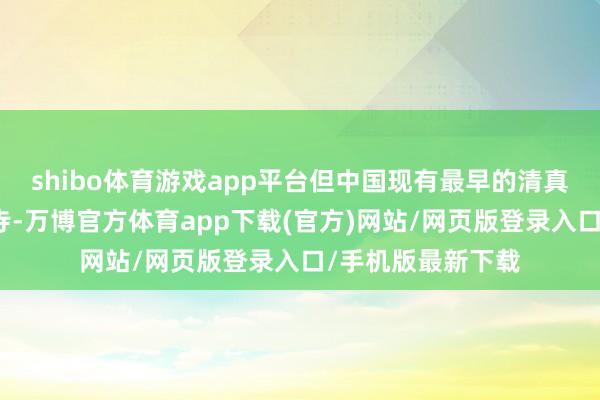 shibo体育游戏app平台但中国现有最早的清真寺是泉州的清净寺-万博官方体育app下载(官方)网站/网页版登录入口/手机版最新下载