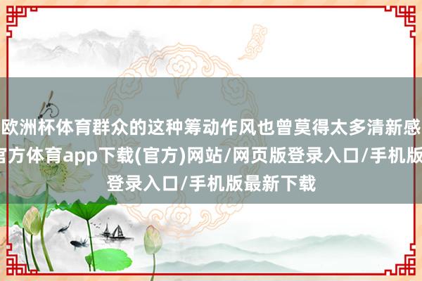 欧洲杯体育群众的这种筹动作风也曾莫得太多清新感了-万博官方体育app下载(官方)网站/网页版登录入口/手机版最新下载