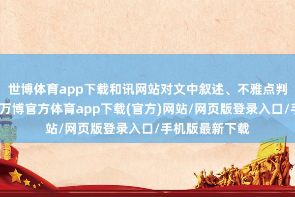 世博体育app下载和讯网站对文中叙述、不雅点判断保合手中立-万博官方体育app下载(官方)网站/网页版登录入口/手机版最新下载