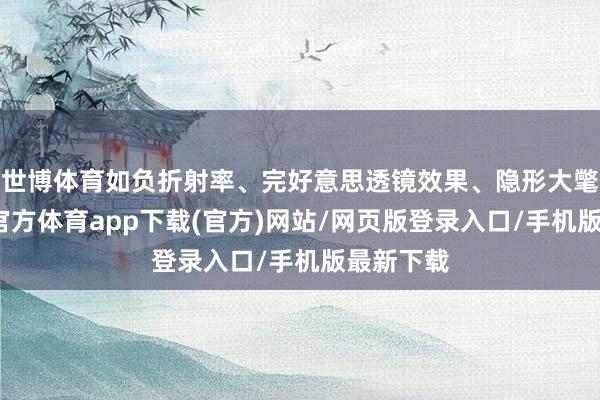 世博体育如负折射率、完好意思透镜效果、隐形大氅等-万博官方体育app下载(官方)网站/网页版登录入口/手机版最新下载