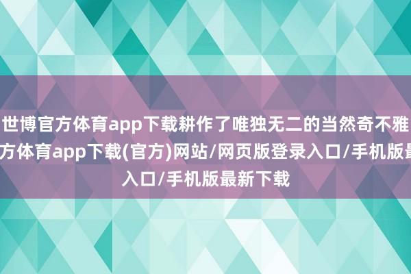 世博官方体育app下载耕作了唯独无二的当然奇不雅-万博官方体育app下载(官方)网站/网页版登录入口/手机版最新下载