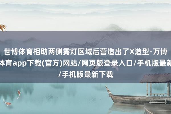 世博体育相助两侧雾灯区域后营造出了X造型-万博官方体育app下载(官方)网站/网页版登录入口/手机版最新下载