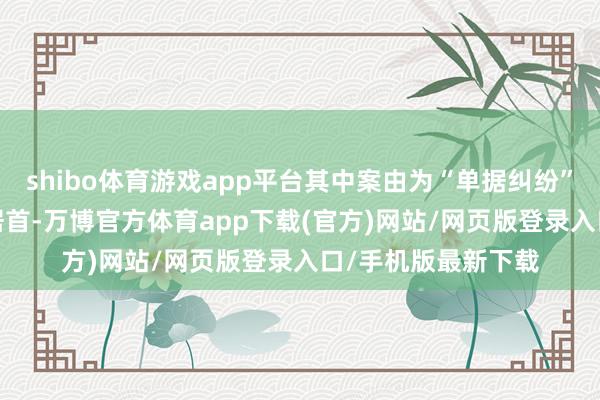 shibo体育游戏app平台其中案由为“单据纠纷”的公告以1066则居首-万博官方体育app下载(官方)网站/网页版登录入口/手机版最新下载