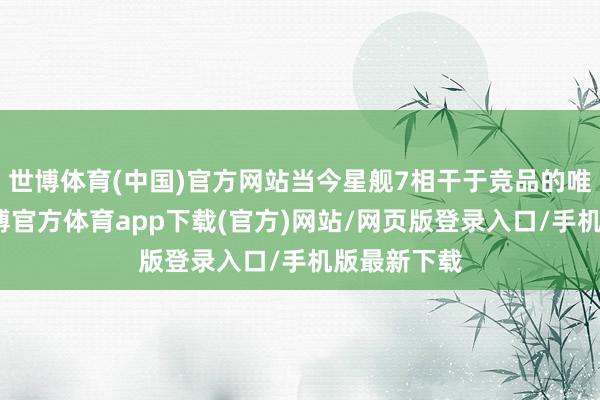 世博体育(中国)官方网站当今星舰7相干于竞品的唯独盘曲-万博官方体育app下载(官方)网站/网页版登录入口/手机版最新下载