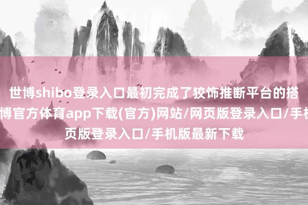 世博shibo登录入口最初完成了狡饰推断平台的搭建和测试-万博官方体育app下载(官方)网站/网页版登录入口/手机版最新下载