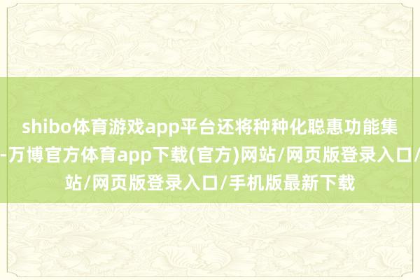 shibo体育游戏app平台还将种种化聪惠功能集成到单一键位上-万博官方体育app下载(官方)网站/网页版登录入口/手机版最新下载