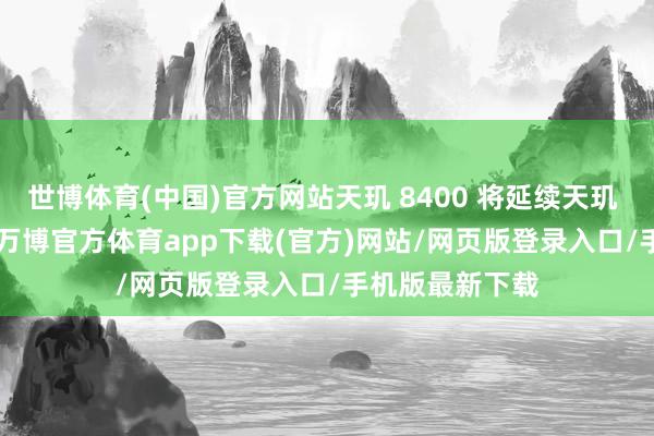 世博体育(中国)官方网站天玑 8400 将延续天玑 9400 的理念-万博官方体育app下载(官方)网站/网页版登录入口/手机版最新下载