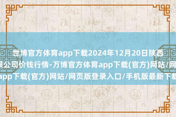世博官方体育app下载2024年12月20日陕西咸阳新阳光农副产物有限公司价钱行情-万博官方体育app下载(官方)网站/网页版登录入口/手机版最新下载