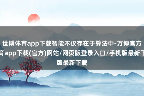 世博体育app下载智能不仅存在于算法中-万博官方体育app下载(官方)网站/网页版登录入口/手机版最新下载