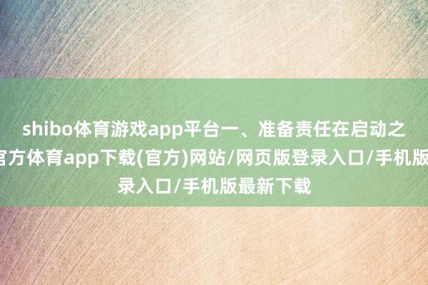shibo体育游戏app平台一、准备责任在启动之前-万博官方体育app下载(官方)网站/网页版登录入口/手机版最新下载