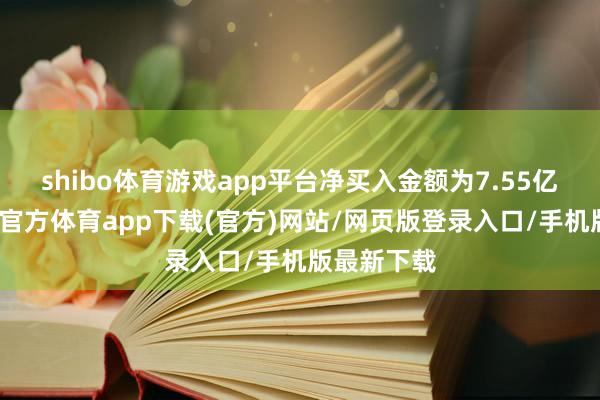 shibo体育游戏app平台净买入金额为7.55亿港元-万博官方体育app下载(官方)网站/网页版登录入口/手机版最新下载