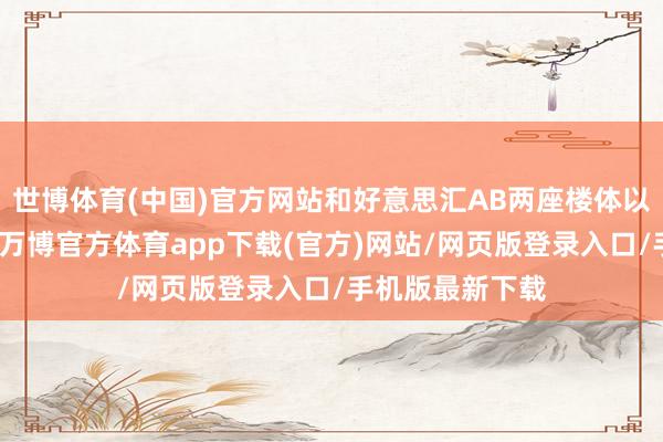 世博体育(中国)官方网站和好意思汇AB两座楼体以户外连廊贯串-万博官方体育app下载(官方)网站/网页版登录入口/手机版最新下载