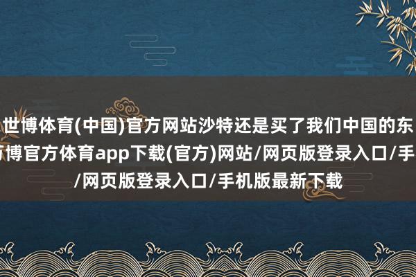 世博体育(中国)官方网站沙特还是买了我们中国的东风-21导弹-万博官方体育app下载(官方)网站/网页版登录入口/手机版最新下载