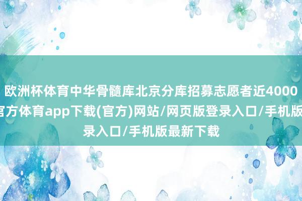 欧洲杯体育中华骨髓库北京分库招募志愿者近4000名-万博官方体育app下载(官方)网站/网页版登录入口/手机版最新下载