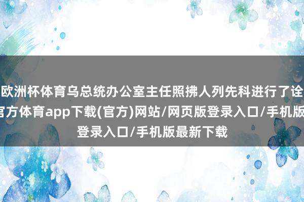 欧洲杯体育乌总统办公室主任照拂人列先科进行了诠释-万博官方体育app下载(官方)网站/网页版登录入口/手机版最新下载