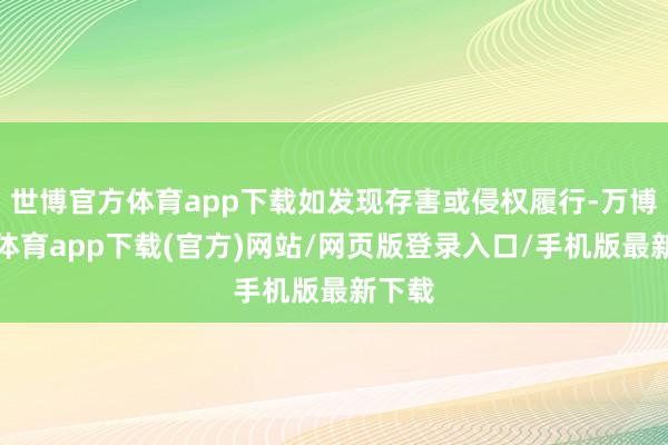 世博官方体育app下载如发现存害或侵权履行-万博官方体育app下载(官方)网站/网页版登录入口/手机版最新下载