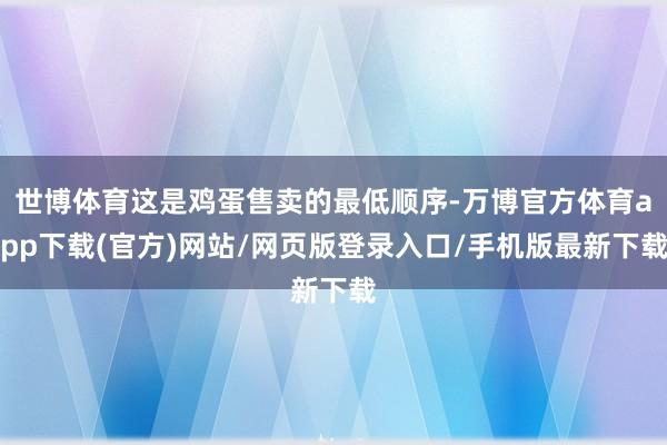 世博体育这是鸡蛋售卖的最低顺序-万博官方体育app下载(官方)网站/网页版登录入口/手机版最新下载