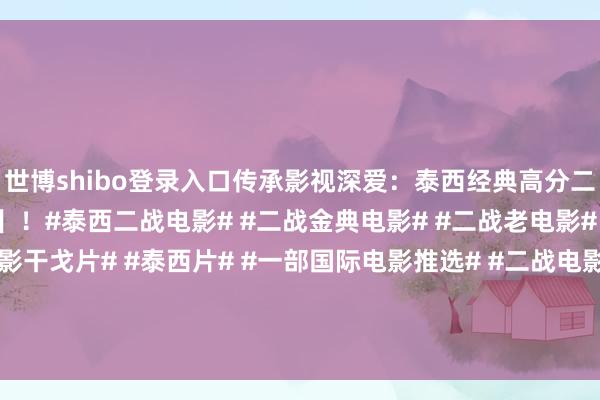 世博shibo登录入口传承影视深爱:泰西经典高分二战电影🎦【威震群雄】!#泰西二战电影# #二战金典电影# #二战老电影# #二战大片# #异邦电影干戈片# #泰西片# #一部国际电影推选# #二战电影共享# #介...-万博官方体育app下载(官方)网站/网页版登录入口/手机版最新下载