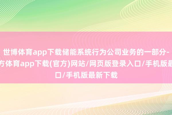 世博体育app下载储能系统行为公司业务的一部分-万博官方体育app下载(官方)网站/网页版登录入口/手机版最新下载