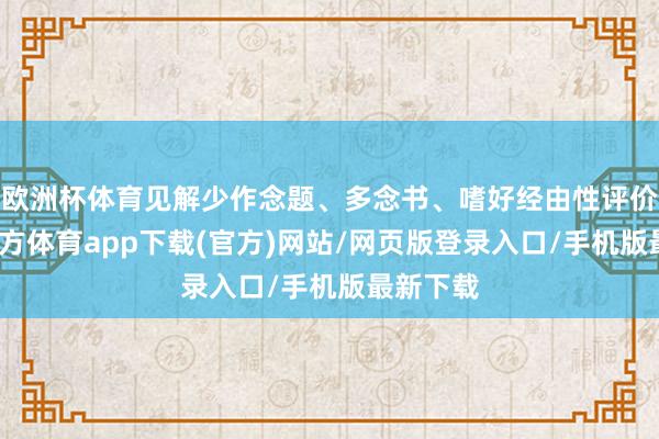 欧洲杯体育见解少作念题、多念书、嗜好经由性评价-万博官方体育app下载(官方)网站/网页版登录入口/手机版最新下载