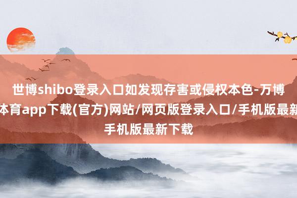 世博shibo登录入口如发现存害或侵权本色-万博官方体育app下载(官方)网站/网页版登录入口/手机版最新下载