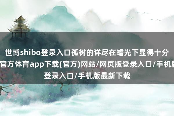 世博shibo登录入口孤树的详尽在蟾光下显得十分了了-万博官方体育app下载(官方)网站/网页版登录入口/手机版最新下载