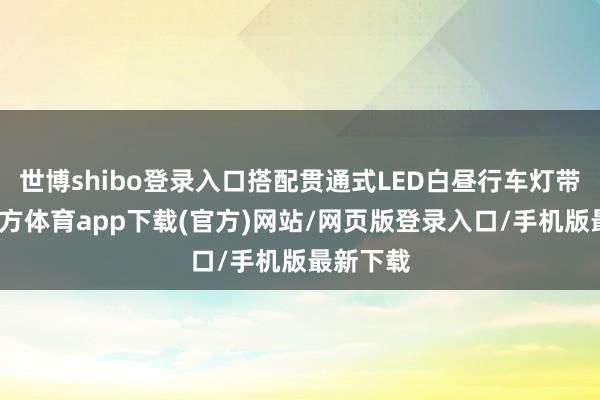 世博shibo登录入口搭配贯通式LED白昼行车灯带-万博官方体育app下载(官方)网站/网页版登录入口/手机版最新下载