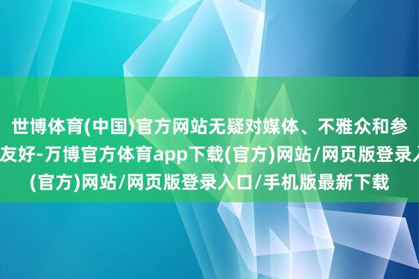世博体育(中国)官方网站无疑对媒体、不雅众和参与者王人愈加直白、友好-万博官方体育app下载(官方)网站/网页版登录入口/手机版最新下载