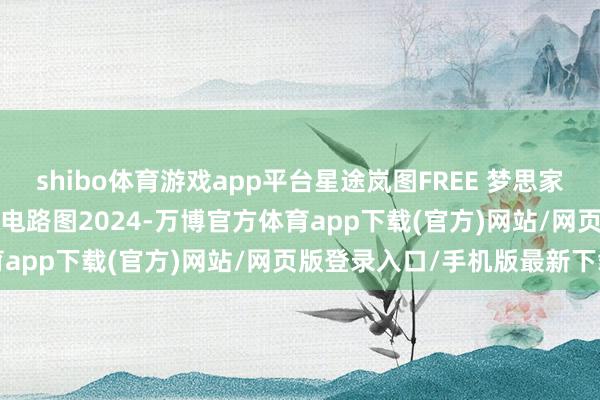shibo体育游戏app平台星途岚图FREE 梦思家MPV 追光H53维修手册电路图2024-万博官方体育app下载(官方)网站/网页版登录入口/手机版最新下载