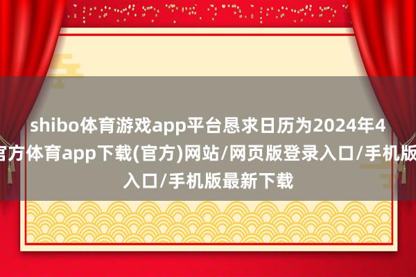 shibo体育游戏app平台恳求日历为2024年4月-万博官方体育app下载(官方)网站/网页版登录入口/手机版最新下载