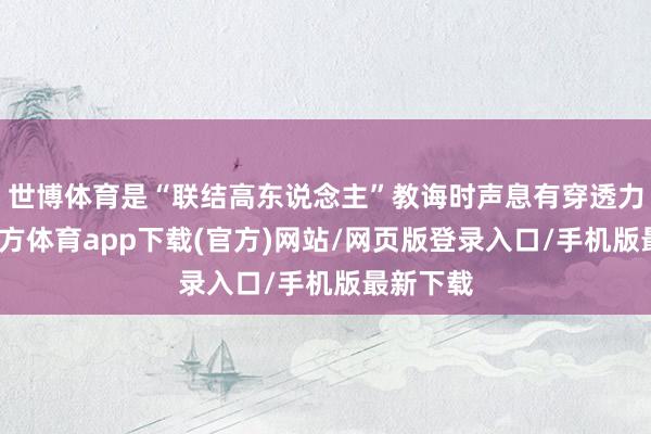 世博体育是“联结高东说念主”教诲时声息有穿透力-万博官方体育app下载(官方)网站/网页版登录入口/手机版最新下载