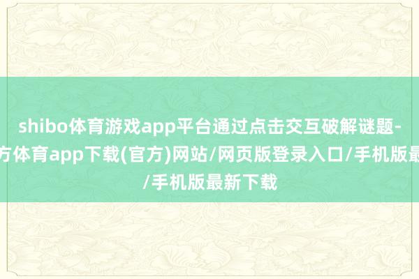 shibo体育游戏app平台通过点击交互破解谜题-万博官方体育app下载(官方)网站/网页版登录入口/手机版最新下载